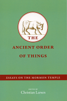 The Ancient Order of Things: Essays on the Mormon Temple